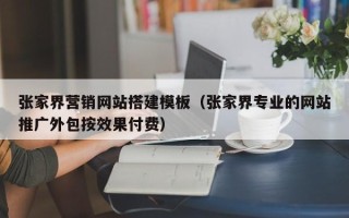 吉林张家界营销网站搭建模板（张家界专业的网站推广外包按效果付费）