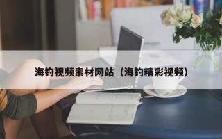 吉林海钓视频素材网站（海钓精彩视频）