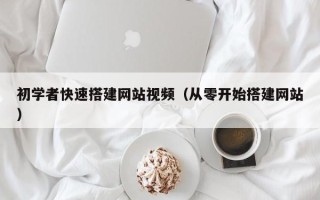 吉林初学者快速搭建网站视频（从零开始搭建网站）
