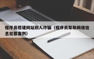 吉林程序员搭建网站别人诈骗（程序员帮助网络信息犯罪案例）