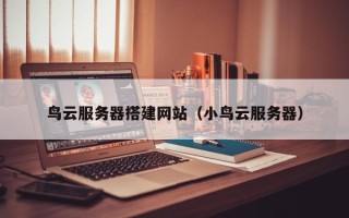 吉林鸟云服务器搭建网站（小鸟云服务器）