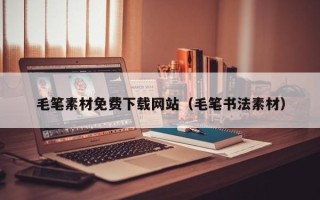 吉林毛笔素材免费下载网站（毛笔书法素材）