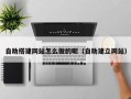 吉林自助搭建网站怎么做的呢（自助建立网站）