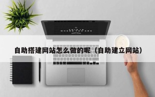 吉林自助搭建网站怎么做的呢（自助建立网站）