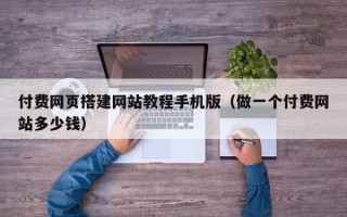 吉林付费网页搭建网站教程手机版（做一个付费网站多少钱）